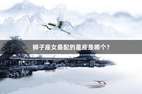 狮子座女最配的星座是哪个？