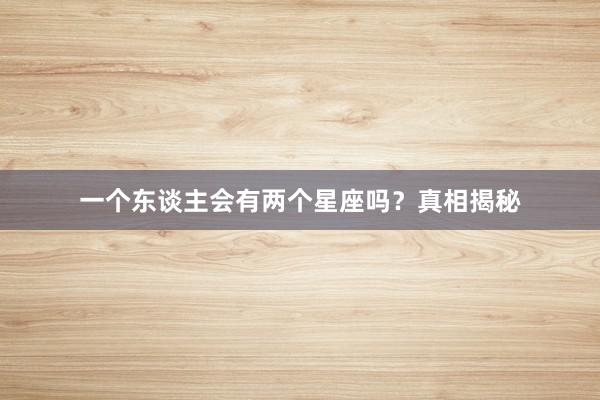 一个东谈主会有两个星座吗?真相揭秘